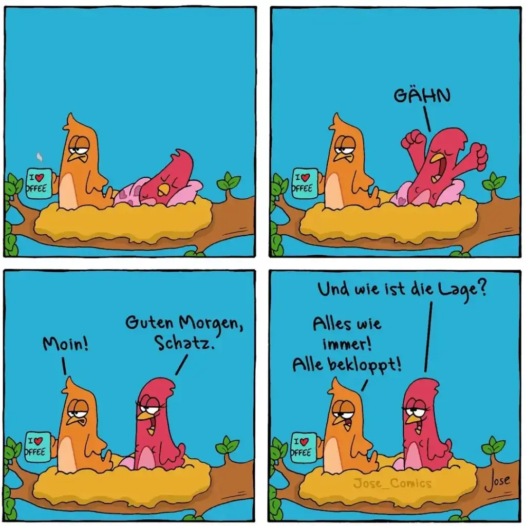 Vier-Panel-Comic: Orangefarbener Hund sitzt neben Kaffeetasse, rosa Wurm springt auf und ruft "Gähn". Hund antwortet mürrisch "Moin!", Wurm grüsst "Guten Morgen, Schatz". Im letzten Panel fragt der Hund "Und wie ist die Lage?", Wurm antwortet "Alles wie immer! Alle beklopppt!"
