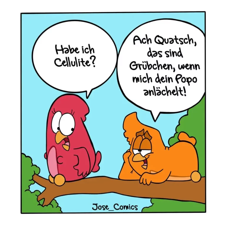 Roter Vogel fragt orangen Vogel auf Ast: «Habe ich Cellulite?» Oranger Vogel antwortet gereizt: «Das sind Grübchen, wenn mich dein Popo anlächelt!»