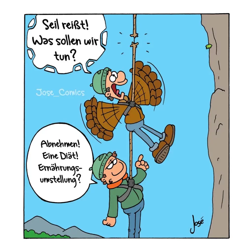 Zwei Kletterer hängen an einem Seil an einer Felswand, der obere ruft dem unteren zu: «Seil reisst! Was sollen wir tun?» Der untere antwortet: «Abnehmen! Eine Diät! Ernährungsumstellung?»