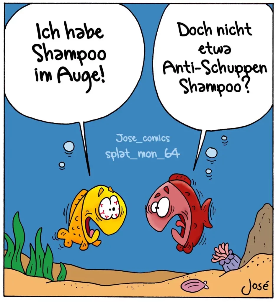 Zwei bunte Fische unter Wasser unterhalten sich: Der gelbe sagt «Ich habe Shampoo im Auge», der rote antwortet «Doch nicht etwa Anti-Schuppen Shampoo?»