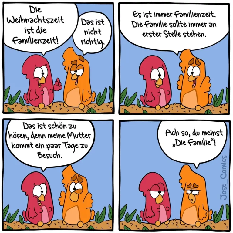 Zwei bunte Vögel unterhalten sich: Der rote Vogel sagt, Weihnachtszeit sei Familienzeit, der orange Vogel widerspricht. Im dritten Panel freut sich der rote Vogel auf Besuch der Mutter, der orange meint trocken: 'Ach so, du meinst Die Familie?'