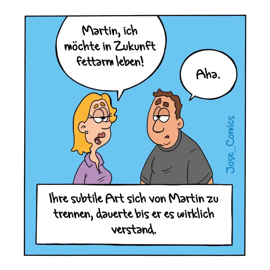 Frau mit gelben Haaren spricht zu Mann: «Martin, ich möchte in Zukunft fettarm leben!» Mann antwortet niedergeschlagen: «Aha.»
