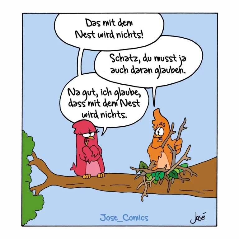 Rote Vogel sagt zum orange Vogel auf Ast: 'Das mit dem Nest wird nichts!' Orange Vogel antwortet: 'Schatz, du musst ja auch daran glauben.'