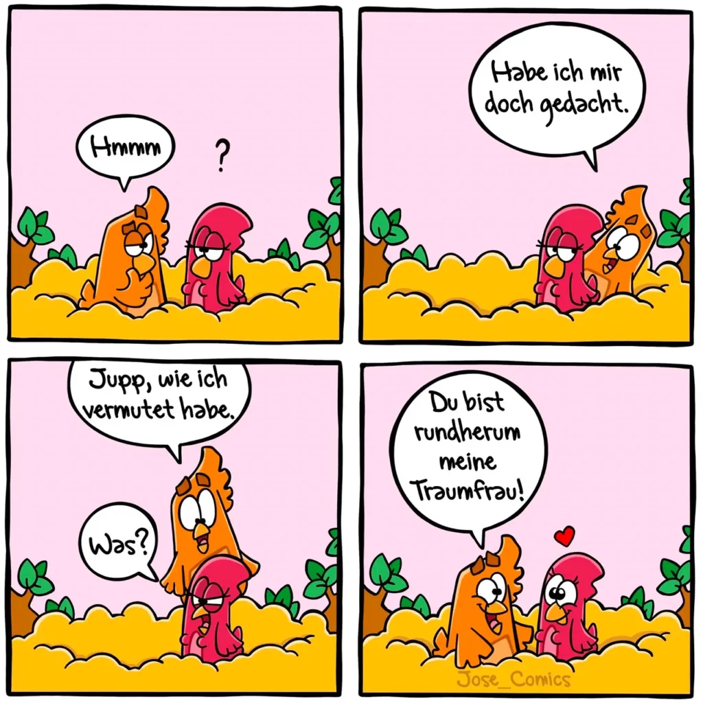 Vier-Panel-Comic: Orange Hund fragt rote Hündin «Hmmm?», sie antwortet «Habe ich mir doch gedacht». Hund sagt «Jupp, wie ich vermutet habe» auf «Was?», Hündin umarmt ihn lächelnd mit «Du bist rundherum meine Traumfrau!»