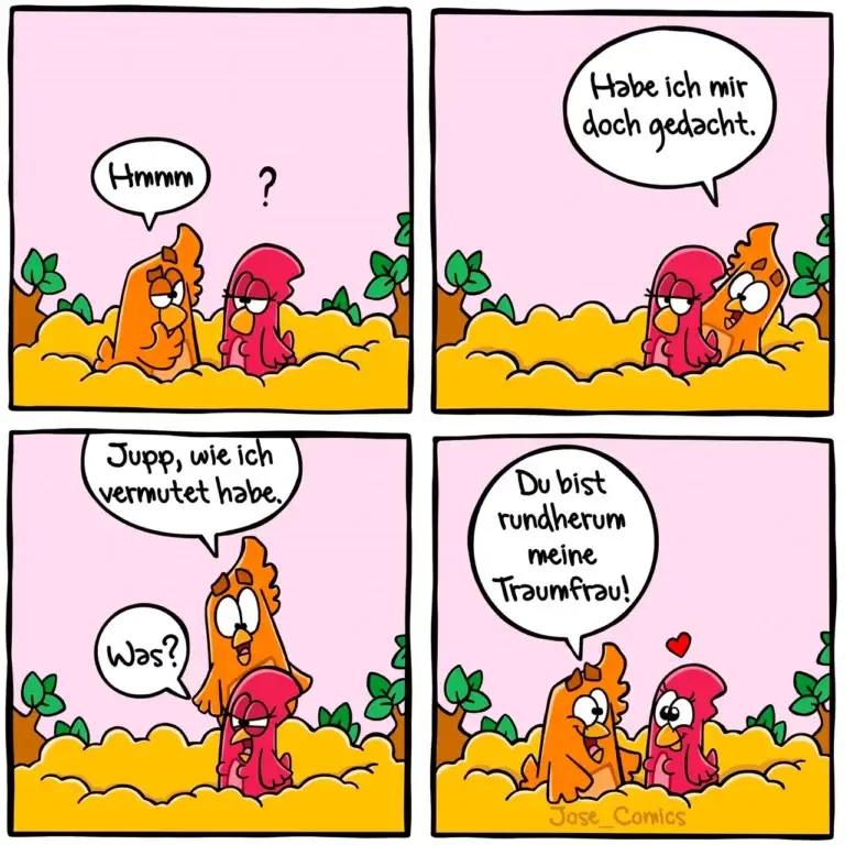 Vier-Panel-Comic: Orange Hund fragt rote Hündin «Hmmm?», sie antwortet «Habe ich mir doch gedacht». Hund sagt «Jupp, wie ich vermutet habe» auf «Was?», Hündin umarmt ihn lächelnd mit «Du bist rundherum meine Traumfrau!»